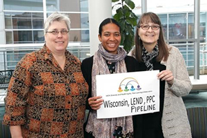 Wisconsin Team Members include Left to Right: Julie Schears, Sr. Outreach Specialist, WI LEND Training Program; Tamicah Gelting, MS, OTR/former Pipeline trainee; Vickie Moerchen, PT, PhD, Director of Pipeline Training Program 